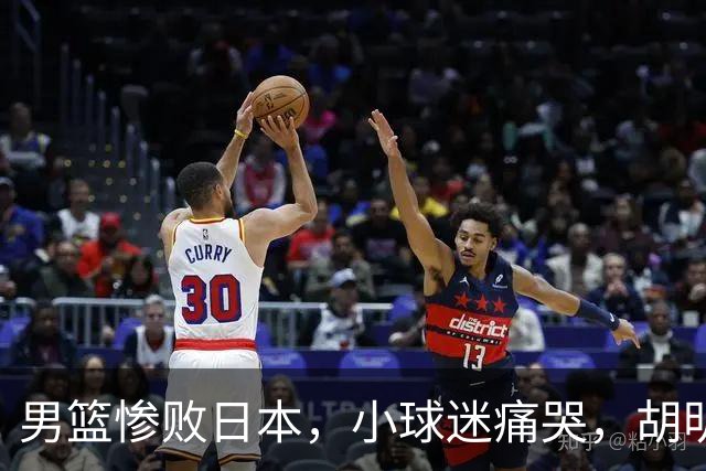 男篮惨败日本，小球迷痛哭，胡明轩自责不够狠，郭士强甩锅：赛前早已强调
